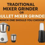 Traditional Mixer Grinder or Bullet Mixer Grinder: Which One Should You Choose?
